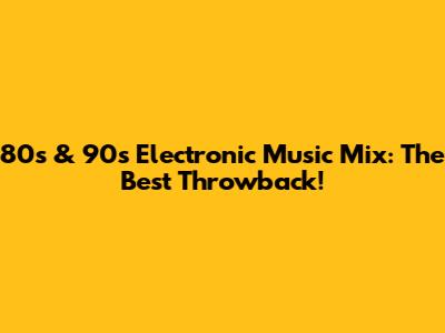 80s & 90s Electronic Music Mix: The Best Throwback!