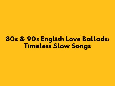 80s & 90s English Love Ballads: Timeless Slow Songs