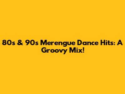 80s & 90s Merengue Dance Hits: A Groovy Mix!