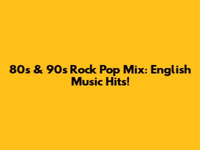 80s & 90s Rock Pop Mix: English Music Hits!