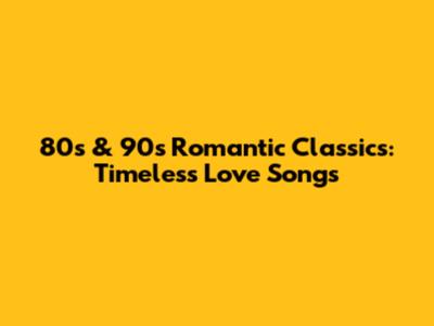 80s & 90s Romantic Classics: Timeless Love Songs