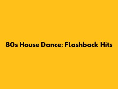 80s House Dance: Flashback Hits
