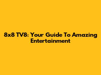 8x8 TV8: Your Guide To Amazing Entertainment