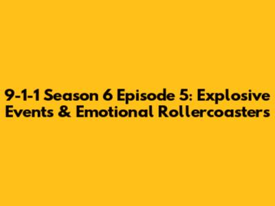 9-1-1 Season 6 Episode 5: Explosive Events & Emotional Rollercoasters