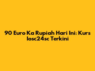 90 Euro Ka Rupiah Hari Ini: Kurs Iosc24sc Terkini