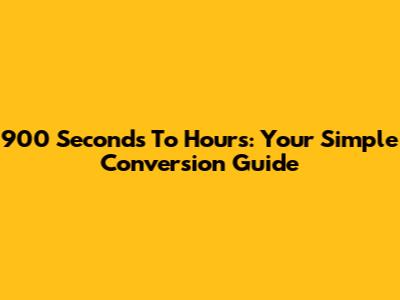 900 Seconds To Hours: Your Simple Conversion Guide