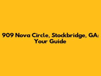 909 Nova Circle, Stockbridge, GA: Your Guide