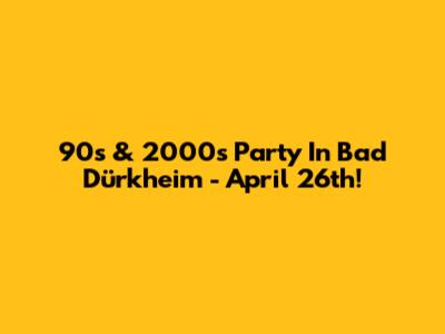 90s & 2000s Party In Bad Dürkheim - April 26th!