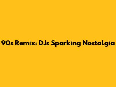 90s Remix: DJs Sparking Nostalgia