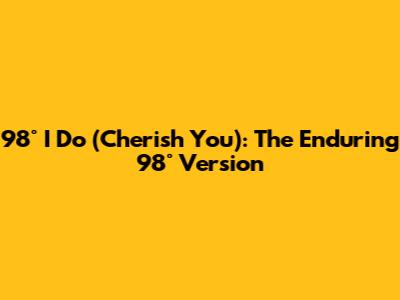 98° I Do (Cherish You): The Enduring 98° Version