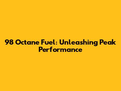98 Octane Fuel: Unleashing Peak Performance