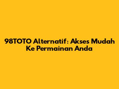 98TOTO Alternatif: Akses Mudah Ke Permainan Anda