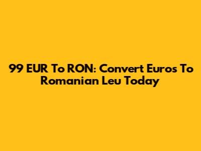 99 EUR To RON: Convert Euros To Romanian Leu Today