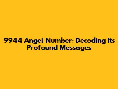 9944 Angel Number: Decoding Its Profound Messages