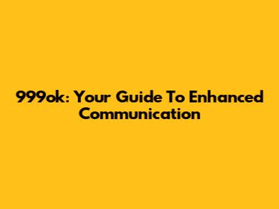 999ok: Your Guide To Enhanced Communication