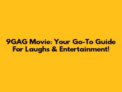 9GAG Movie: Your Go-To Guide For Laughs & Entertainment!