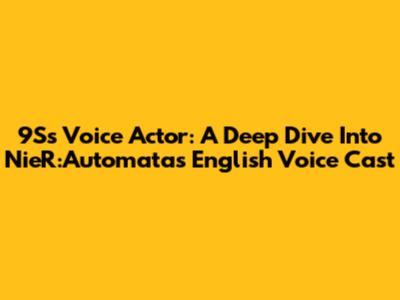 9S's Voice Actor: A Deep Dive Into NieR:Automata's English Voice Cast