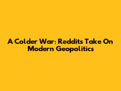 A Colder War: Reddit's Take On Modern Geopolitics