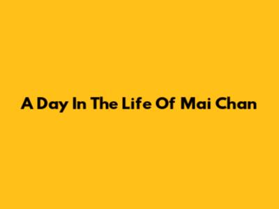 A Day In The Life Of Mai Chan