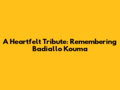 A Heartfelt Tribute: Remembering Badiallo Kouma