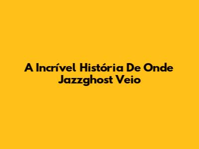 A Incrível História De Onde Jazzghost Veio
