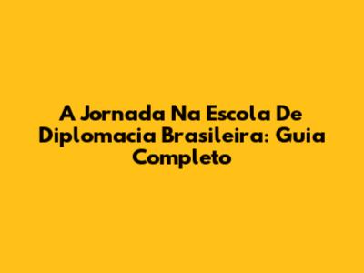 A Jornada Na Escola De Diplomacia Brasileira: Guia Completo