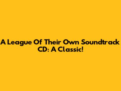 A League Of Their Own Soundtrack CD: A Classic!
