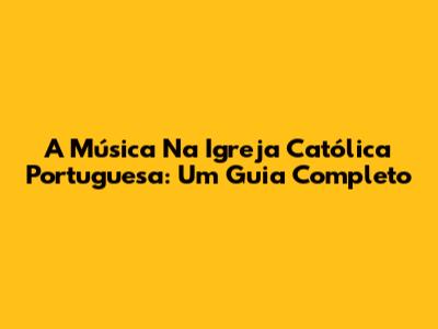 A Música Na Igreja Católica Portuguesa: Um Guia Completo