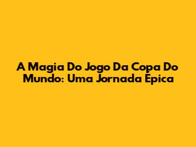 A Magia Do Jogo Da Copa Do Mundo: Uma Jornada Épica