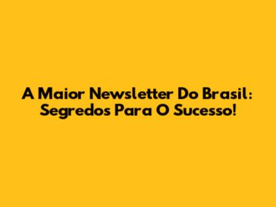 A Maior Newsletter Do Brasil: Segredos Para O Sucesso!