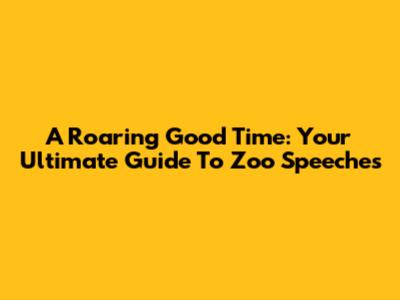 A Roaring Good Time: Your Ultimate Guide To Zoo Speeches