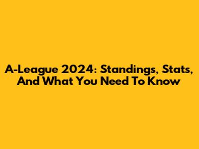 A-League 2024: Standings, Stats, And What You Need To Know