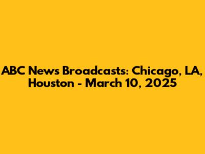 ABC News Broadcasts: Chicago, LA, Houston - March 10, 2025