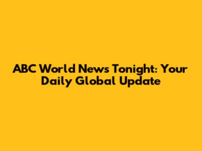ABC World News Tonight: Your Daily Global Update