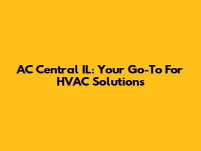 AC Central IL: Your Go-To For HVAC Solutions