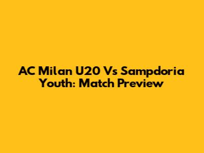 AC Milan U20 Vs Sampdoria Youth: Match Preview
