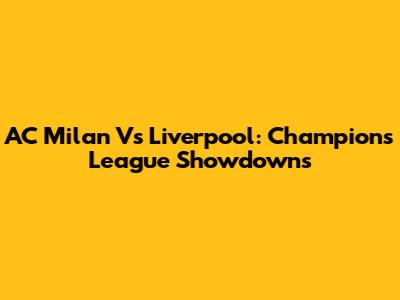 AC Milan Vs Liverpool: Champions League Showdowns