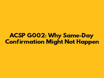 ACSP G002: Why Same-Day Confirmation Might Not Happen
