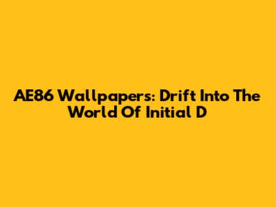 AE86 Wallpapers: Drift Into The World Of Initial D