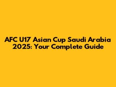 AFC U17 Asian Cup Saudi Arabia 2025: Your Complete Guide