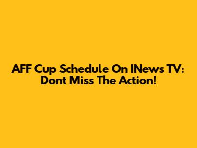 AFF Cup Schedule On INews TV: Don't Miss The Action!