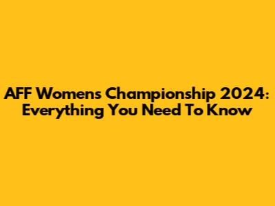 AFF Women's Championship 2024: Everything You Need To Know