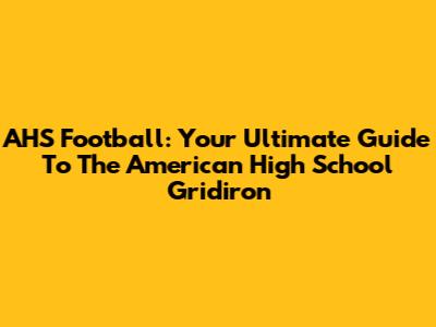AHS Football: Your Ultimate Guide To The American High School Gridiron
