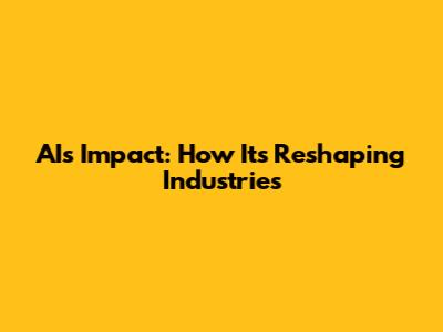 AI's Impact: How It's Reshaping Industries