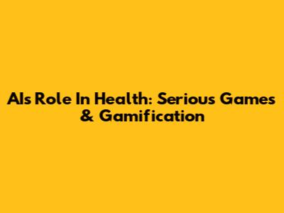 AI's Role In Health: Serious Games & Gamification