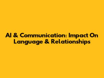 AI & Communication: Impact On Language & Relationships