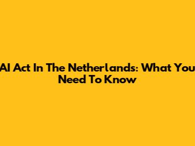 AI Act In The Netherlands: What You Need To Know