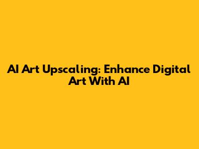 AI Art Upscaling: Enhance Digital Art With AI