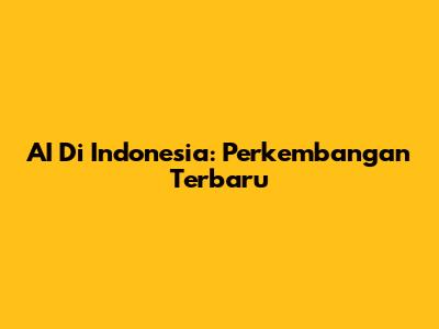AI Di Indonesia: Perkembangan Terbaru