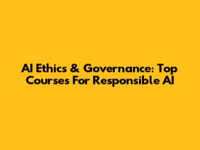 AI Ethics & Governance: Top Courses For Responsible AI